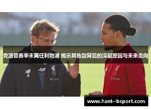 克洛普赛季末离任利物浦 揭示其告别背后的深层原因与未来走向