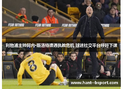 利物浦主帅阿内·斯洛特遭遇执教危机 球迷社交平台呼吁下课