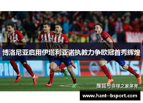 博洛尼亚启用伊塔利亚诺执教力争欧冠首秀辉煌