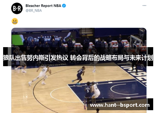 狼队出售努内斯引发热议 转会背后的战略布局与未来计划 狼队出售努内斯引发热议 转会背后的战略布局与未来计划