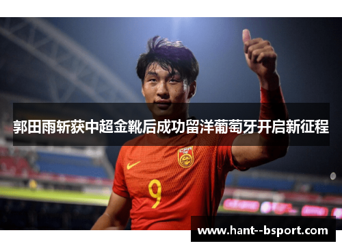 郭田雨斩获中超金靴后成功留洋葡萄牙开启新征程 郭田雨斩获中超金靴后成功留洋葡萄牙开启新征程