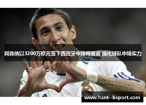 阿森纳以3200万欧元签下西班牙中场梅里诺 强化球队中场实力 阿森纳以3200万欧元签下西班牙中场梅里诺 强化球队中场实力