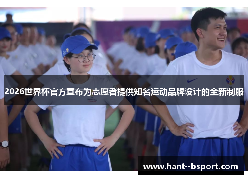 2026世界杯官方宣布为志愿者提供知名运动品牌设计的全新制服 2026世界杯官方宣布为志愿者提供知名运动品牌设计的全新制服