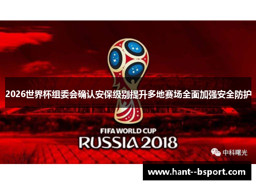 2026世界杯组委会确认安保级别提升多地赛场全面加强安全防护 2026世界杯组委会确认安保级别提升多地赛场全面加强安全防护