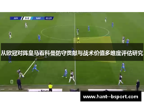 从欧冠对阵皇马看科曼防守贡献与战术价值多维度评估研究 从欧冠对阵皇马看科曼防守贡献与战术价值多维度评估研究