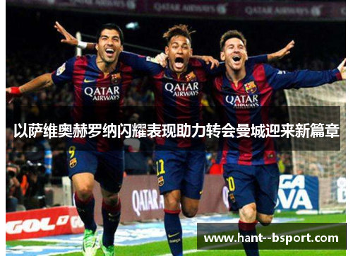 以萨维奥赫罗纳闪耀表现助力转会曼城迎来新篇章 以萨维奥赫罗纳闪耀表现助力转会曼城迎来新篇章