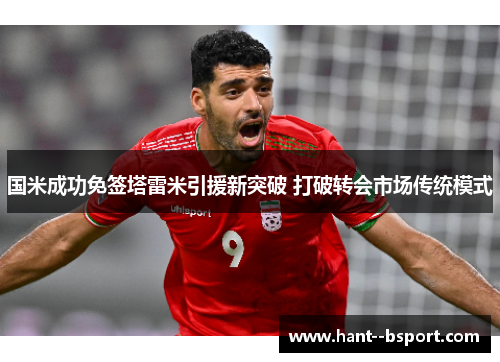 国米成功免签塔雷米引援新突破 打破转会市场传统模式