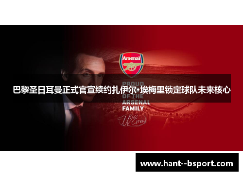 巴黎圣日耳曼正式官宣续约扎伊尔·埃梅里锁定球队未来核心