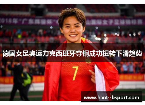 德国女足奥运力克西班牙夺铜成功扭转下滑趋势