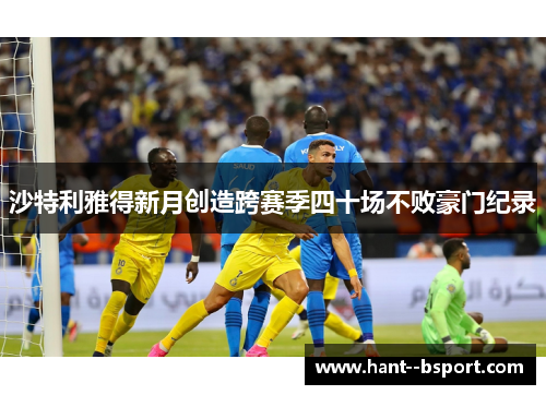 沙特利雅得新月创造跨赛季四十场不败豪门纪录