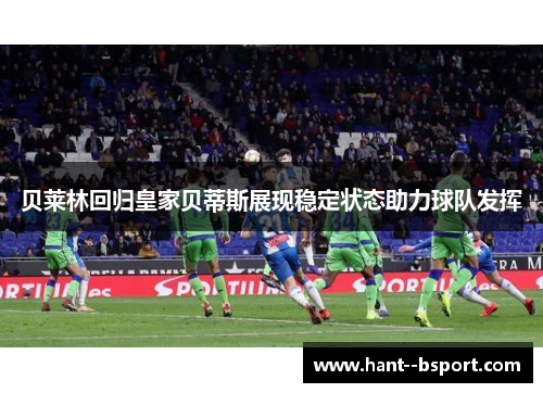 贝莱林回归皇家贝蒂斯展现稳定状态助力球队发挥