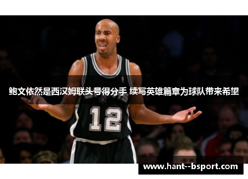 鲍文依然是西汉姆联头号得分手 续写英雄篇章为球队带来希望