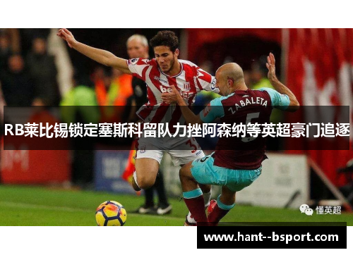 RB莱比锡锁定塞斯科留队力挫阿森纳等英超豪门追逐