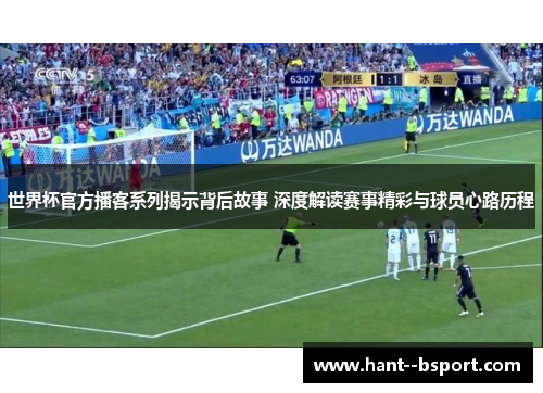 世界杯官方播客系列揭示背后故事 深度解读赛事精彩与球员心路历程