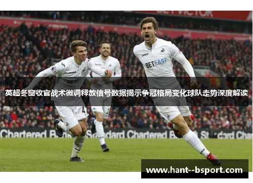 英超冬窗收官战术微调释放信号数据揭示争冠格局变化球队走势深度解读 英超冬窗收官战术微调释放信号数据揭示争冠格局变化球队走势深度解读