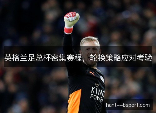 英格兰足总杯密集赛程，轮换策略应对考验